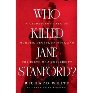 Who Killed Jane Stanford?: A Gilded Age Tale of Murder, Deceit, Spirits and the